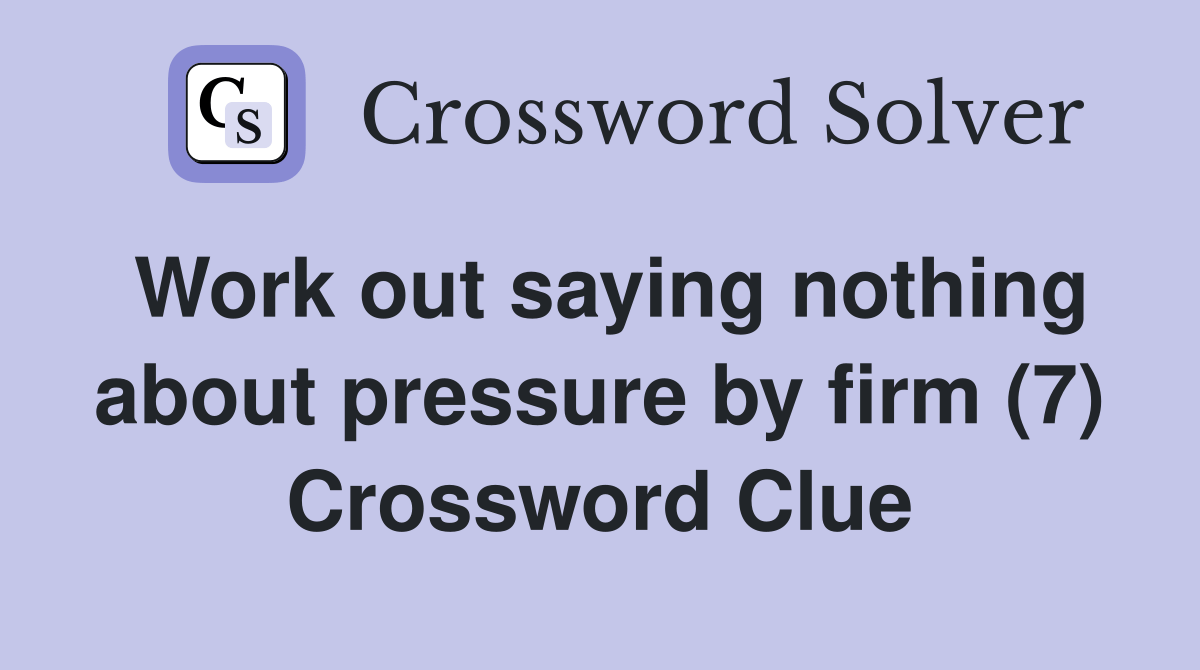 Work out saying nothing about pressure by firm (7) Crossword Clue
